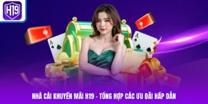 Nhà Cái Khuyến Mãi H19 | Tổng Hợp Các Ưu Đãi Hấp Dẫn